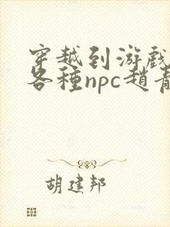 穿越到游戏里和各种npc赵青蔓