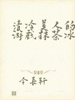 清冷美人的神奇游戏抹茶冰沙1