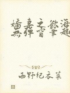 娇妻之欲海泛舟无弹窗笔趣阁
