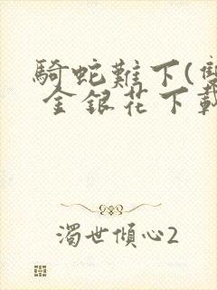 骑蛇难下(双) 金银花下载