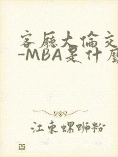 客厅大伦交侩H-MBA是什么