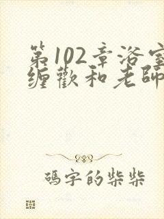 第102章浴室缠欢和老师小说