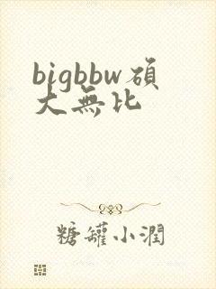 bigbbw硕大无比