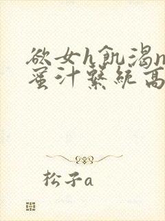 欲女h饥渴np蜜汁系统高hnp