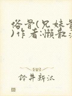俗骨(兄妹骨科)作者:懒散蒲公英