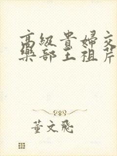 高级贵妇交换俱乐部王祖芹