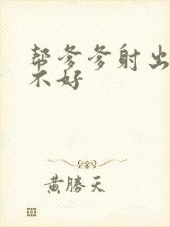 帮爹爹射出来好不好