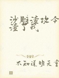 沙雕渣攻今天又渣了我
