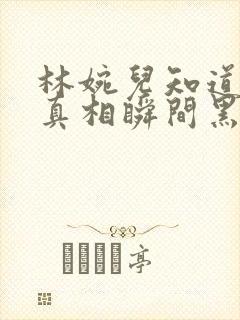 林婉儿知道林珙真相瞬间黑化