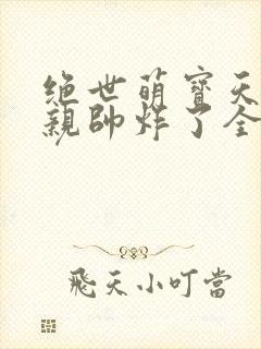 绝世萌宝天才娘亲帅炸了全文免费