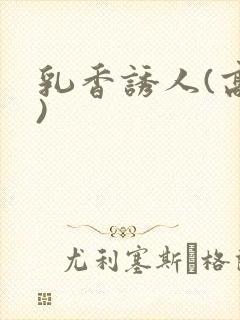 乳香诱人(高h)