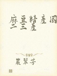 麻豆精产国品一二三产