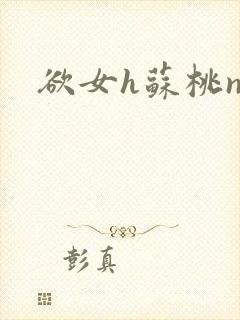 欲女h苏桃np