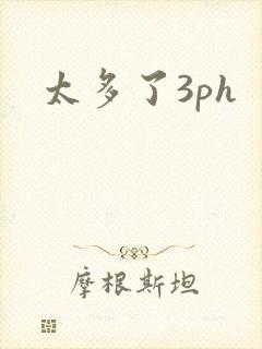 太多了3ph