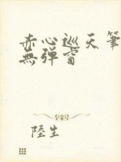赤心巡天笔趣阁无弹窗