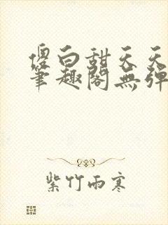 傻白甜天天挨 笔趣阁无弹窗