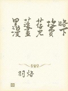 黑莲花攻略手册漫画免费下拉式