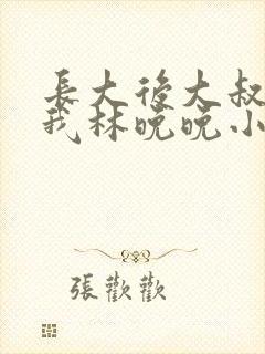 长大后大叔狂宠我林晚晚小说封面