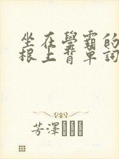 坐在学霸的大紫根上背单词牧童