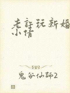 老许玩新婚少妇小倩