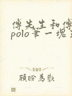 傅先生和傅太太polo笔一块五花肉
