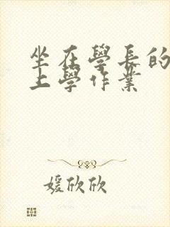 坐在学长的棒棒上学作业