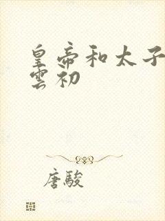 皇帝和太子妃h云初