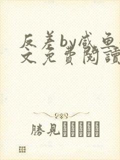 反差by咸鱼全文免费阅读笔趣阁