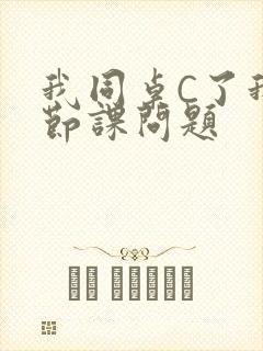 我同桌C了我一节课问题