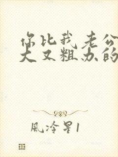 你比我老公的又大又粗办的还舒坦