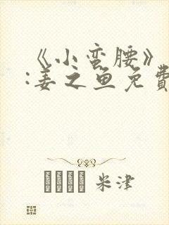 《小蛮腰》作者:姜之鱼免费阅读