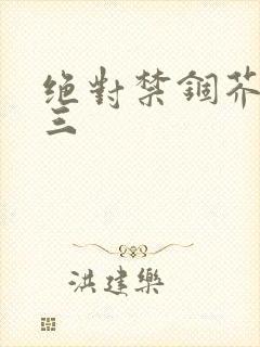 绝对禁锢芥末三三
