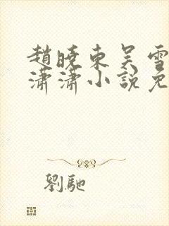 赵晓东吴雪晴王潇潇小说免费阅读
