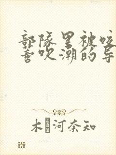 部队里被咬住花蒂吹潮的导演是谁封面