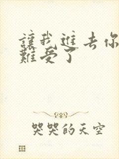 让我进去你就不难受了
