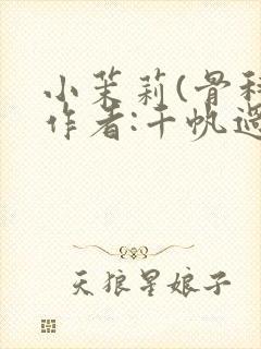 小茉莉(骨科)作者:千帆过尽