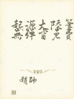 起源大陆笔趣阁无弹窗免费阅读封面