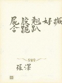 屁股翘好撅高迎合跪趴