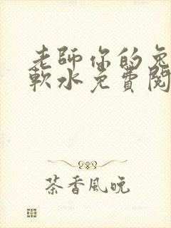 老师你的兔子好软水免费阅读
