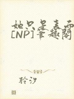 她只是表面清纯[NP]笔趣阁