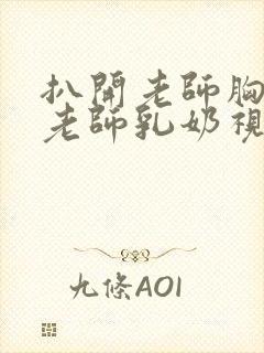 扒开老师胸罩喝老师乳奶视频