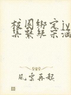 校园绑定jy收集系统宋涵小说