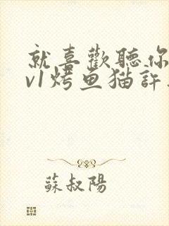 就喜欢听你叫1v1烤鱼猫许薇