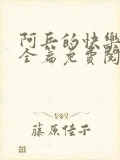 阿兵的快乐生活全篇免费阅读