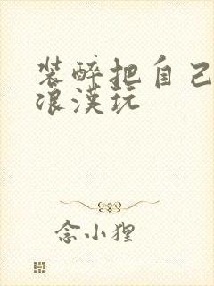 装醉把自己给流浪汉玩