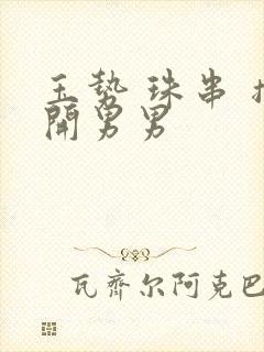 玉势 珠串 撑开男男