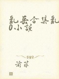 乱岳合集乱500小说