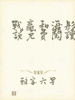 战赢和海彤的小说免费阅读无弹窗