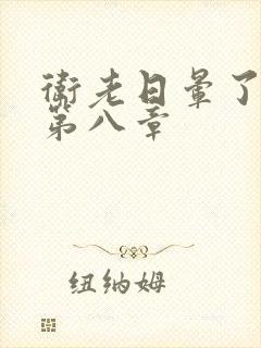 卫老日晕了淑蓉第八章