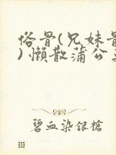 俗骨(兄妹骨科) 懒散蒲公英结局封面